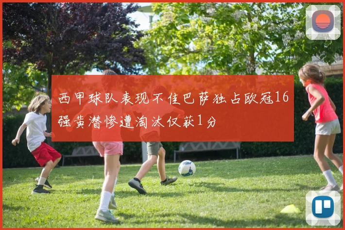 西甲球队表现不佳巴萨独占欧冠16强黄潜惨遭淘汰仅获1分