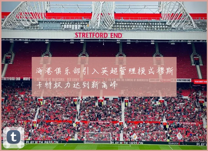 海港俱乐部引入英超管理模式穆斯卡特权力达到新高峰