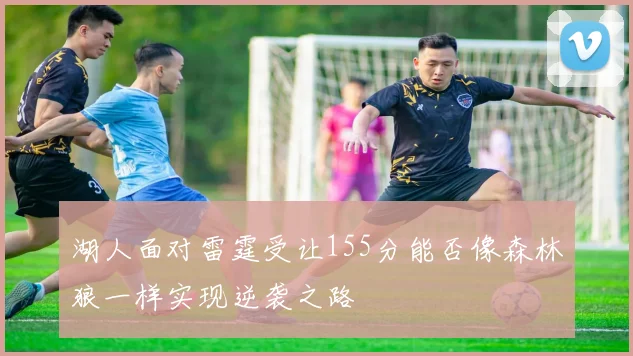 湖人面对雷霆受让155分能否像森林狼一样实现逆袭之路