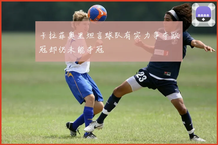 卡拉菲奥里坦言球队有实力争夺欧冠却仍未能夺冠